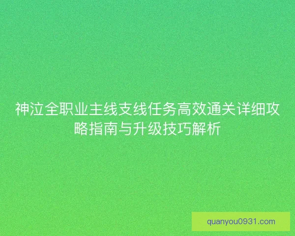 神泣全职业主线支线任务高效通关详细攻略指南与升级技巧解析