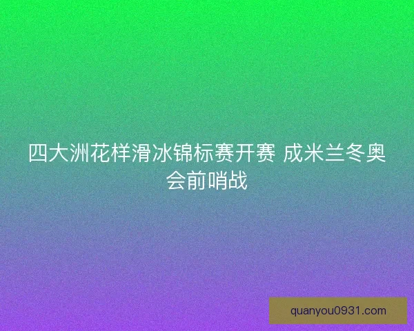四大洲花样滑冰锦标赛开赛 成米兰冬奥会前哨战